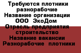 Требуются плотники, разнорабочие › Название организации ­ ООО “ЭкоДом“ › Отрасль предприятия ­ строительство › Название вакансии ­ Разнорабочие, плотники › Место работы ­ г.Белгород - Белгородская обл. Работа » Вакансии   